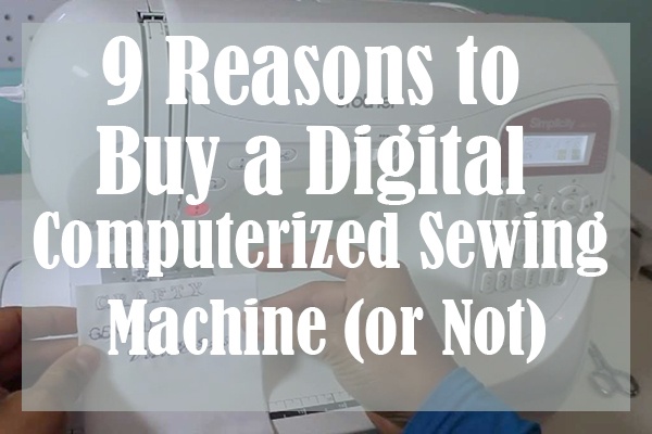 9 Reasons to Buy a Digital Computerized Sewing Machine