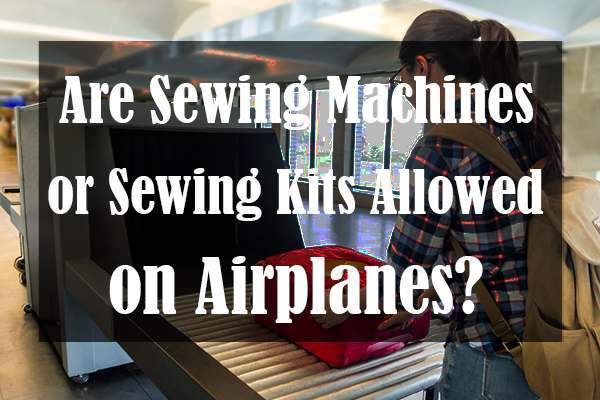 Are Sewing Machines or Sewing Kits Allowed on Airplanes?