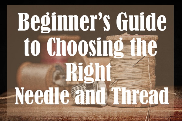 Beginner’s Guide to Choosing the Right Needle and Thread