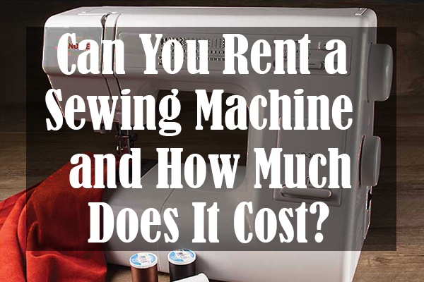 Can You Rent a Sewing Machine and How Much Does It Cost